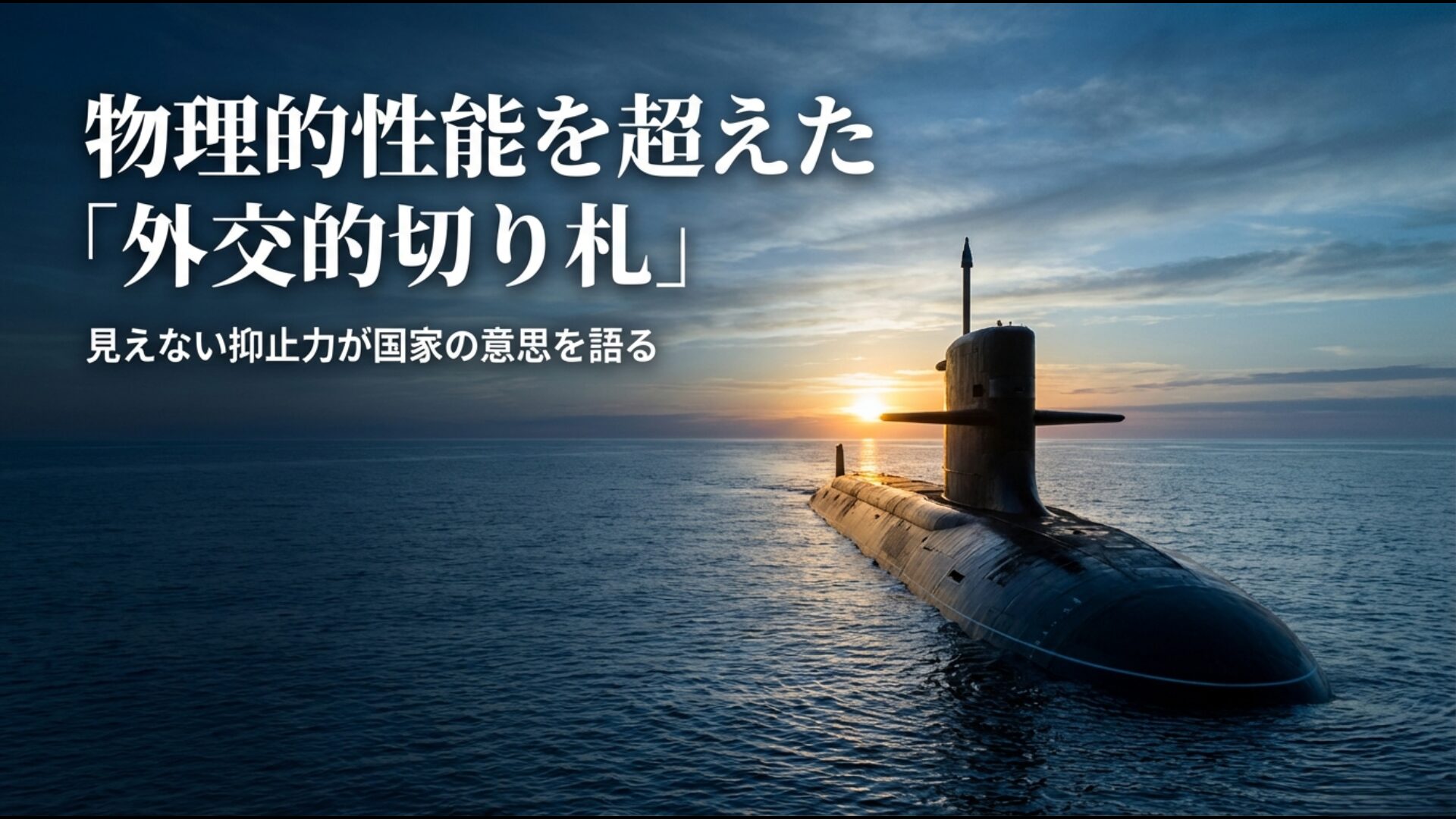 見えない抑止力で国家の意思を語る外交的切り札としての原子力潜水艦