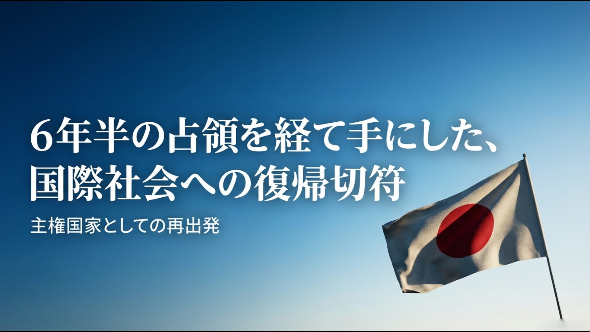 6年半の占領を経てサンフランシスコ平和条約により国際社会へ復帰し主権を回復した日本の再出発