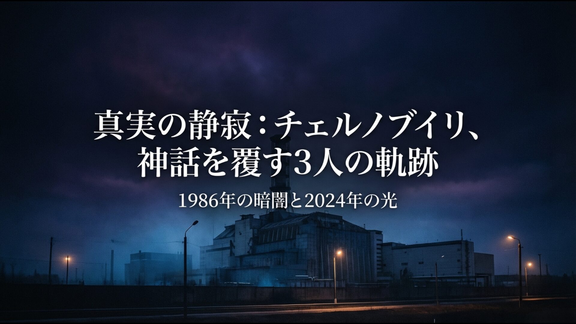 チェルノブイリ原子力発電所事故で世界を救った3人の英雄の真実と神話を覆す軌跡