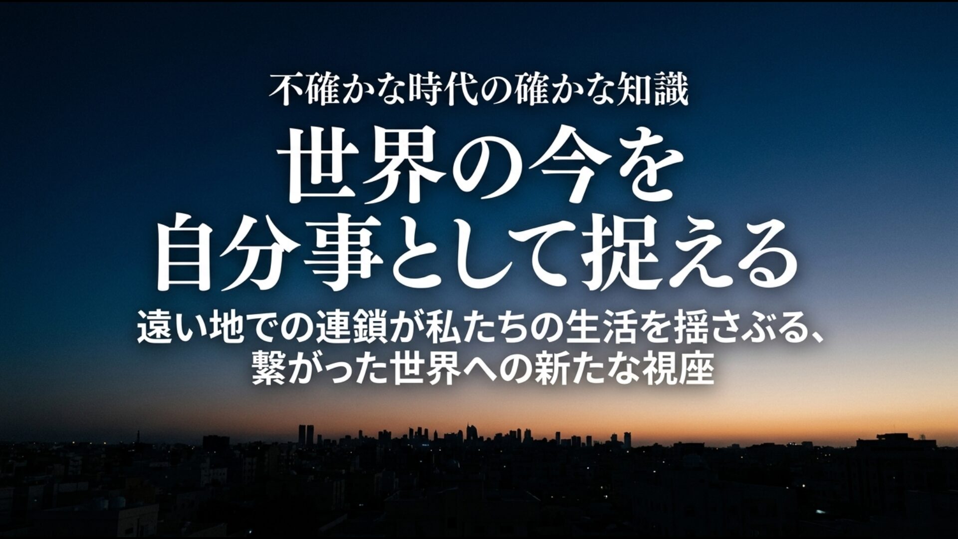 遠い地での連鎖を自分事として捉え不確かな時代を読み解くための確かな知識のまとめ